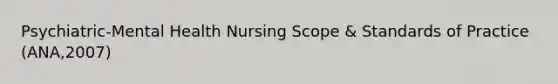 Psychiatric-Mental Health Nursing Scope & Standards of Practice (ANA,2007)