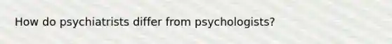 How do psychiatrists differ from psychologists?