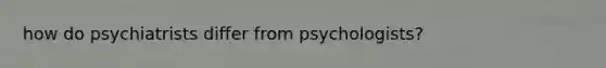 how do psychiatrists differ from psychologists?