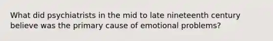 What did psychiatrists in the mid to late nineteenth century believe was the primary cause of emotional problems?