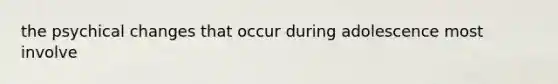 the psychical changes that occur during adolescence most involve