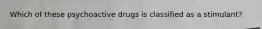 Which of these psychoactive drugs is classified as a stimulant?