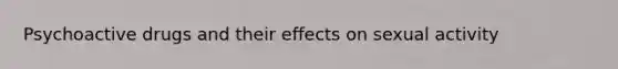 Psychoactive drugs and their effects on sexual activity