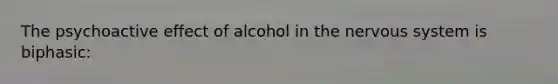 The psychoactive effect of alcohol in the nervous system is biphasic: