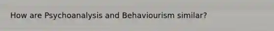 How are Psychoanalysis and Behaviourism similar?