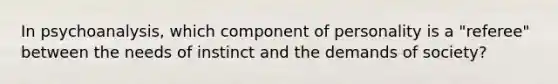 In psychoanalysis, which component of personality is a "referee" between the needs of instinct and the demands of society?