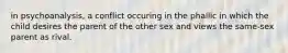 in psychoanalysis, a conflict occuring in the phallic in which the child desires the parent of the other sex and views the same-sex parent as rival.