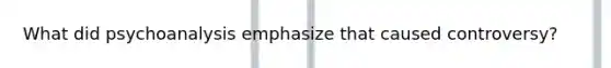 What did psychoanalysis emphasize that caused controversy?