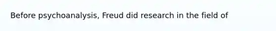 Before psychoanalysis, Freud did research in the field of