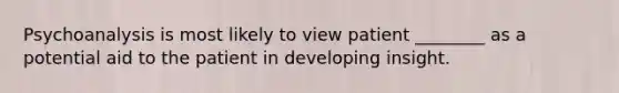 Psychoanalysis is most likely to view patient ________ as a potential aid to the patient in developing insight.