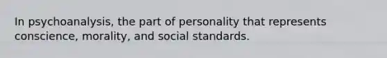 In psychoanalysis, the part of personality that represents conscience, morality, and social standards.