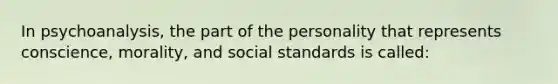 In psychoanalysis, the part of the personality that represents conscience, morality, and social standards is called: