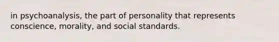 in psychoanalysis, the part of personality that represents conscience, morality, and social standards.