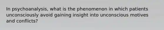 In psychoanalysis, what is the phenomenon in which patients unconsciously avoid gaining insight into unconscious motives and conflicts?