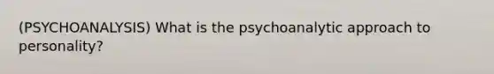 (PSYCHOANALYSIS) What is the psychoanalytic approach to personality?