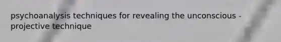 psychoanalysis techniques for revealing the unconscious - projective technique