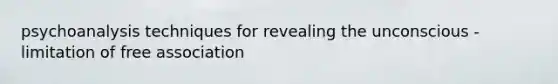 psychoanalysis techniques for revealing the unconscious - limitation of free association