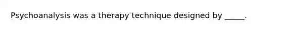 Psychoanalysis was a therapy technique designed by _____.