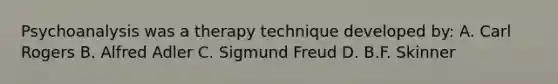 Psychoanalysis was a therapy technique developed by: A. Carl Rogers B. Alfred Adler C. Sigmund Freud D. B.F. Skinner