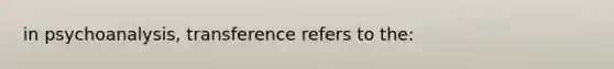 in psychoanalysis, transference refers to the: