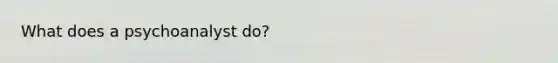 What does a psychoanalyst do?