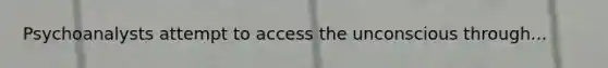 Psychoanalysts attempt to access the unconscious through...