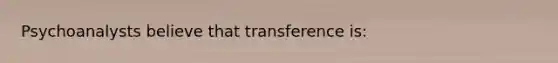 Psychoanalysts believe that transference is: