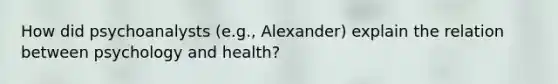 How did psychoanalysts (e.g., Alexander) explain the relation between psychology and health?