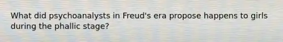 What did psychoanalysts in Freud's era propose happens to girls during the phallic stage?