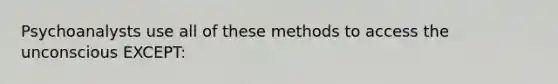 Psychoanalysts use all of these methods to access the unconscious EXCEPT: