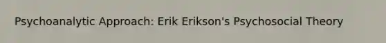 Psychoanalytic Approach: Erik Erikson's Psychosocial Theory