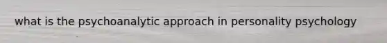 what is the psychoanalytic approach in personality psychology