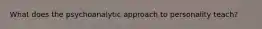 What does the psychoanalytic approach to personality teach?