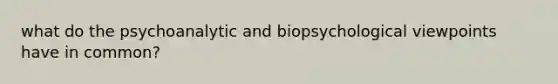 what do the psychoanalytic and biopsychological viewpoints have in common?