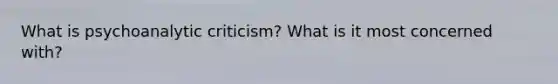 What is psychoanalytic criticism? What is it most concerned with?