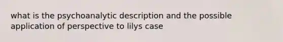 what is the psychoanalytic description and the possible application of perspective to lilys case