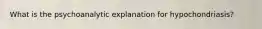 What is the psychoanalytic explanation for hypochondriasis?