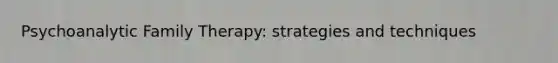 Psychoanalytic Family Therapy: strategies and techniques