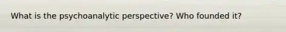 What is the psychoanalytic perspective? Who founded it?