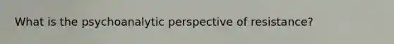 What is the psychoanalytic perspective of resistance?