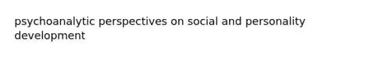 psychoanalytic perspectives on social and personality development