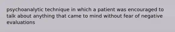 psychoanalytic technique in which a patient was encouraged to talk about anything that came to mind without fear of negative evaluations