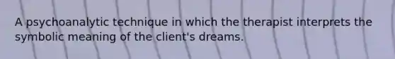 A psychoanalytic technique in which the therapist interprets the symbolic meaning of the client's dreams.