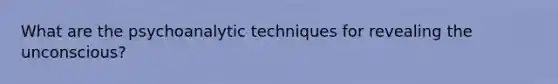 What are the psychoanalytic techniques for revealing the unconscious?