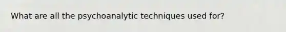 What are all the psychoanalytic techniques used for?