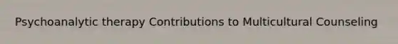 Psychoanalytic therapy Contributions to Multicultural Counseling