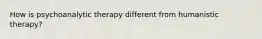 How is psychoanalytic therapy different from humanistic therapy?