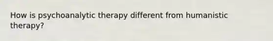 How is psychoanalytic therapy different from humanistic therapy?