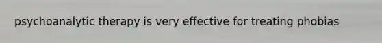psychoanalytic therapy is very effective for treating phobias