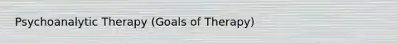 Psychoanalytic Therapy (Goals of Therapy)